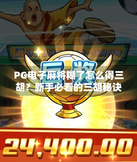 PG电子麻将糊了怎么得三胡?新手必看的三胡秘诀全解析! PG电子麻将糊了怎么得三胡?新手必看的三胡秘诀全解析!
