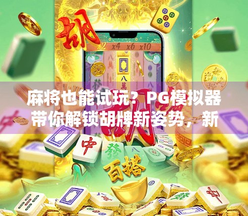 麻将也能试玩?PG模拟器带你解锁胡牌新姿势,新手秒变老手! 麻将也能试玩?PG模拟器带你解锁胡牌新姿势,新手秒变老手!