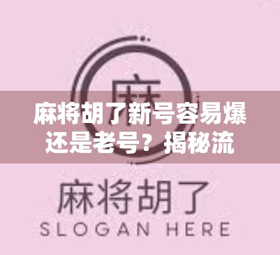 麻将胡了新号容易爆还是老号？揭秘流量密码背后的真相！
