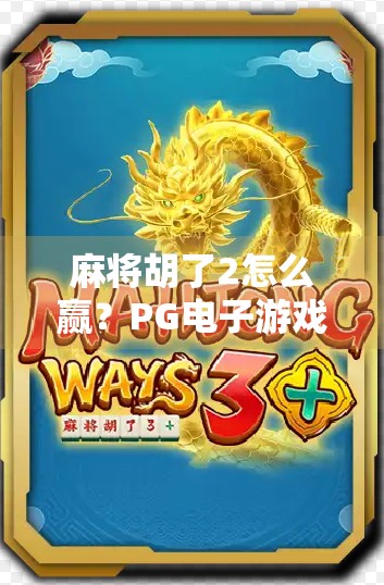 麻将胡了2怎么赢？PG电子游戏高手亲授5大实战技巧，新手也能秒变老手！