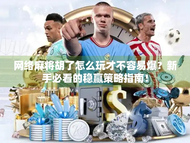 网络麻将胡了怎么玩才不容易爆?新手必看的稳赢策略指南! 网络麻将胡了怎么玩才不容易爆?新手必看的稳赢策略指南!