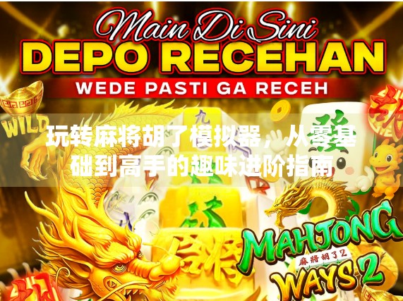 玩转麻将胡了模拟器，从零基础到高手的趣味进阶指南