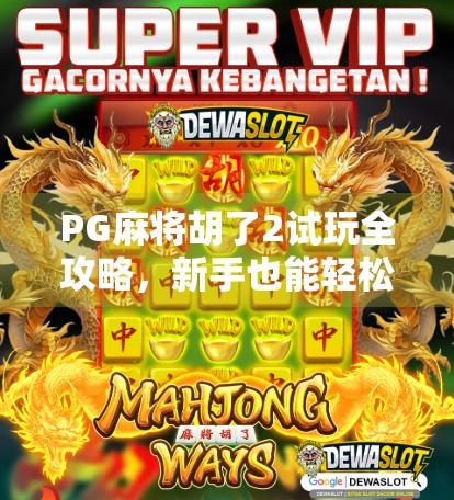 PG麻将胡了2试玩全攻略,新手也能轻松上手的线上麻将体验! PG麻将胡了2试玩全攻略,新手也能轻松上手的线上麻将体验!