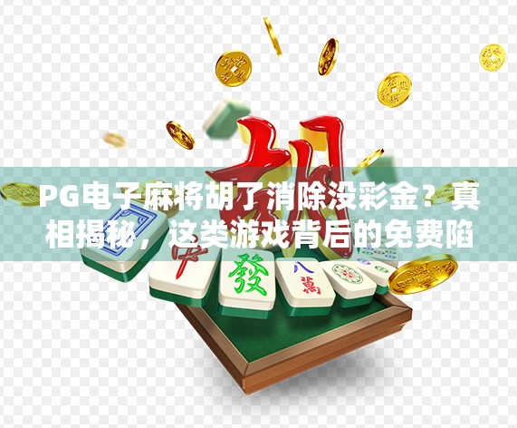 PG电子麻将胡了消除没彩金?真相揭秘,这类游戏背后的免费陷阱你中招了吗? PG电子麻将胡了消除没彩金?真相揭秘,这类游戏背后的免费陷阱你中招了吗?