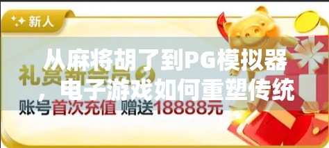 从麻将胡了到PG模拟器，电子游戏如何重塑传统牌类娱乐？