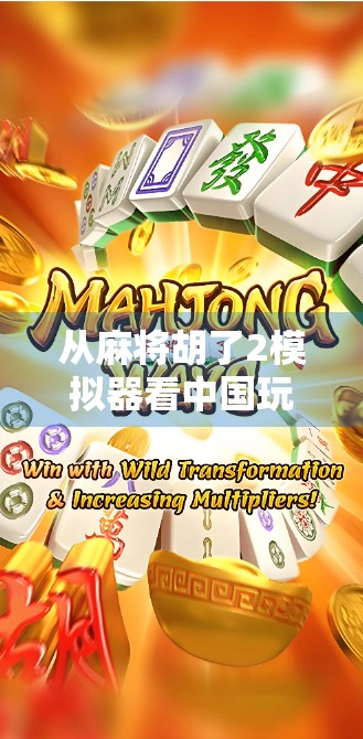 从麻将胡了2模拟器看中国玩家的数字乡愁，一款游戏如何唤醒三代人的共同记忆？