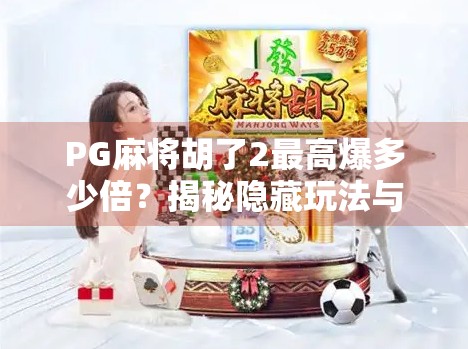 PG麻将胡了2最高爆多少倍？揭秘隐藏玩法与玩家热议的暴利真相！