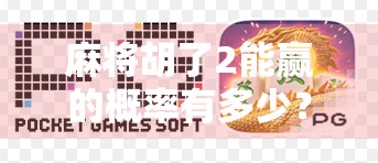 麻将胡了2能赢的概率有多少?揭秘胡两圈背后的数学与策略博弈 麻将胡了2能赢的概率有多少?揭秘胡两圈背后的数学与策略博弈