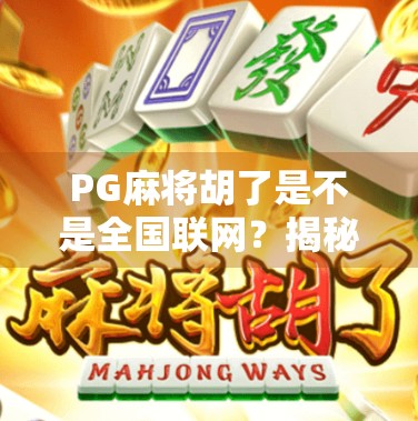 PG麻将胡了是不是全国联网？揭秘这款热门游戏的真相与玩法逻辑！