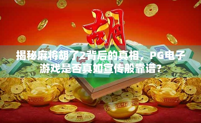 揭秘麻将胡了2背后的真相，PG电子游戏是否真如宣传般靠谱？