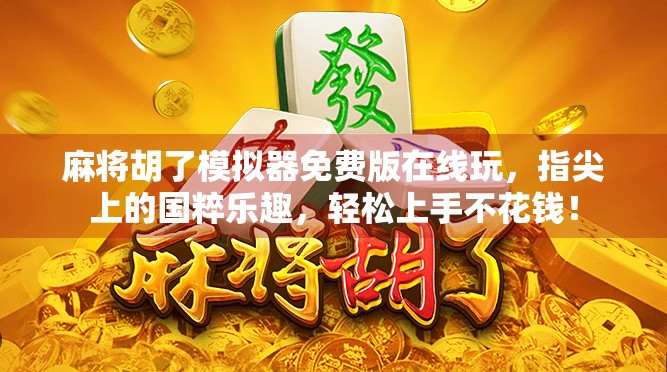 麻将胡了模拟器免费版在线玩，指尖上的国粹乐趣，轻松上手不花钱！