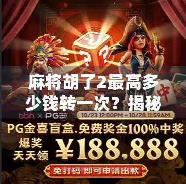 麻将胡了2最高多少钱转一次？揭秘背后隐藏的金币经济与玩家心理博弈！