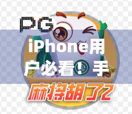 iPhone用户必看！手把手教你下载麻将胡了App，轻松上手中国经典牌局！
