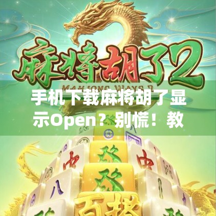 手机下载麻将胡了显示Open?别慌!教你三步搞定安装难题! 手机下载麻将胡了显示Open?别慌!教你三步搞定安装难题!