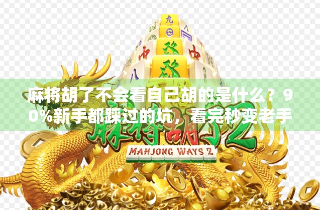 麻将胡了不会看自己胡的是什么？90%新手都踩过的坑，看完秒变老手！