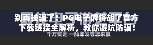 别再被骗了!PG电子麻将胡了官方下载链接全解析,教你避坑防骗! 别再被骗了!PG电子麻将胡了官方下载链接全解析,教你避坑防骗!