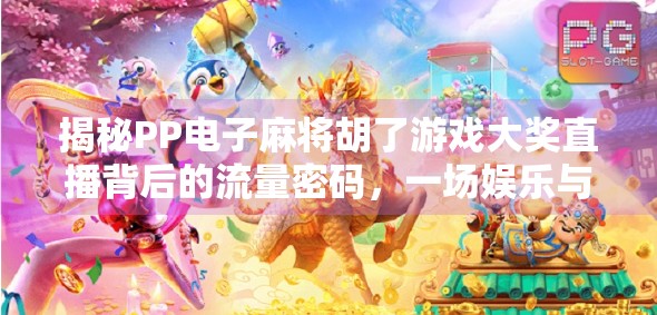 揭秘PP电子麻将胡了游戏大奖直播背后的流量密码，一场娱乐与财富的奇妙碰撞