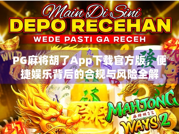 PG麻将胡了App下载官方版,便捷娱乐背后的合规与风险全解析 PG麻将胡了App下载官方版,便捷娱乐背后的合规与风险全解析