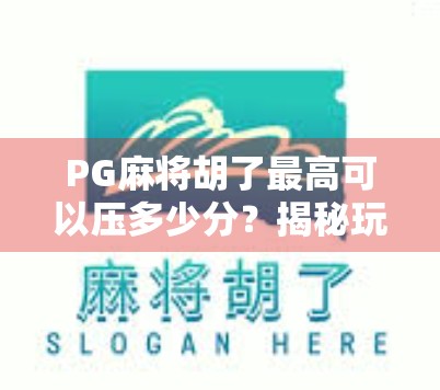 PG麻将胡了最高可以压多少分？揭秘玩家必知的极限赌局真相！