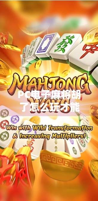 PC电子麻将胡了怎么玩才能赢？3大技巧+1个隐藏策略，新手也能秒变高手！