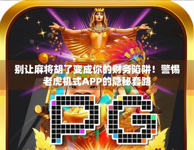 别让麻将胡了变成你的财务陷阱！警惕老虎机式APP的隐秘套路