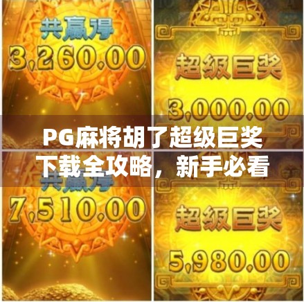 PG麻将胡了超级巨奖下载全攻略，新手必看！如何安全获取超值奖励？
