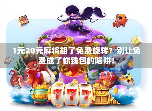 1元20元麻将胡了免费旋转？别让免费成了你钱包的陷阱！