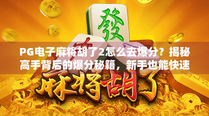 PG电子麻将胡了2怎么去爆分？揭秘高手背后的爆分秘籍，新手也能快速上手！