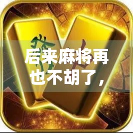 后来麻将再也不胡了，不是运气差，而是人生在悄悄提醒你这件事