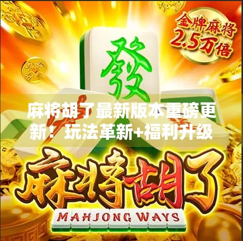 麻将胡了最新版本重磅更新!玩法革新+福利升级,老玩家都惊呼太香了!