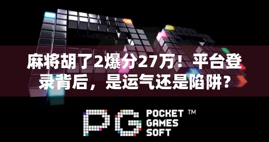 麻将胡了2爆分27万!平台登录背后,是运气还是陷阱? 麻将胡了2爆分27万!平台登录背后,是运气还是陷阱?