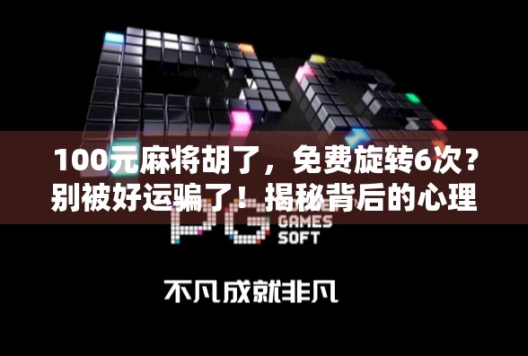100元麻将胡了，免费旋转6次？别被好运骗了！揭秘背后的心理陷阱和套路