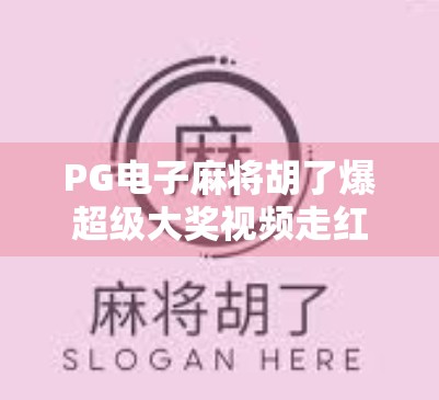 PG电子麻将胡了爆超级大奖视频走红,背后藏着怎样的流量密码?