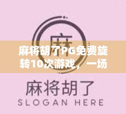 麻将胡了PG免费旋转10次游戏,一场运气与策略的数字博弈,你真的赢了吗?