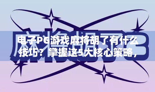 电子PG游戏麻将胡了有什么技巧?掌握这5大核心策略,轻松上分不翻车! 电子PG游戏麻将胡了有什么技巧?掌握这5大核心策略,轻松上分不翻车!