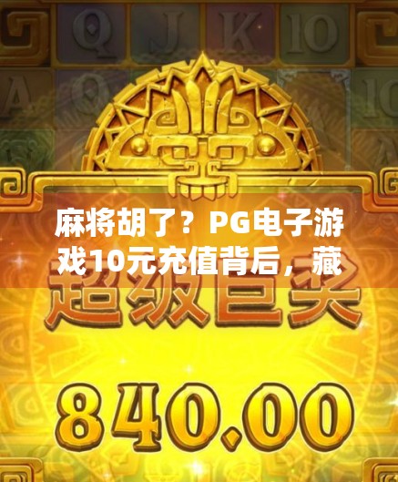麻将胡了?PG电子游戏10元充值背后,藏着怎样的成瘾陷阱?