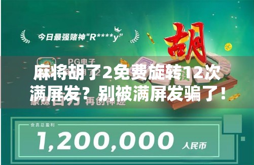 麻将胡了2免费旋转12次满屏发?别被满屏发骗了!新手必看的防坑指南!