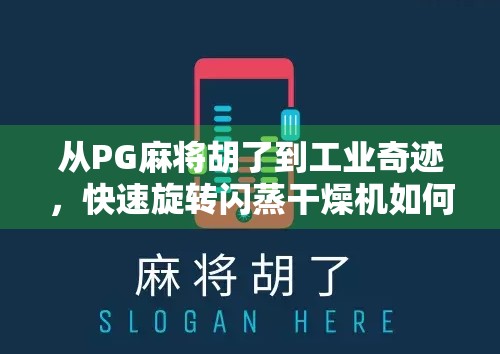 从PG麻将胡了到工业奇迹,快速旋转闪蒸干燥机如何改变中国制造业的底层逻辑? 从PG麻将胡了到工业奇迹,快速旋转闪蒸干燥机如何改变中国制造业的底层逻辑?