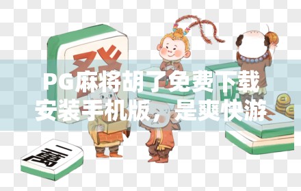 PG麻将胡了免费下载安装手机版，是爽快游戏还是陷阱陷阱？