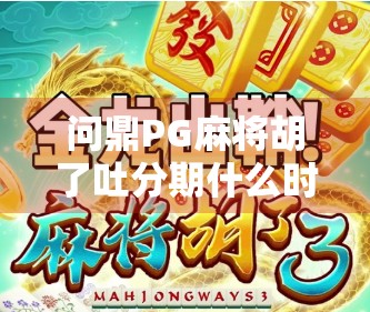 问鼎PG麻将胡了吐分期什么时候?揭秘背后真相,别再被套路! 问鼎PG麻将胡了吐分期什么时候?揭秘背后真相,别再被套路!