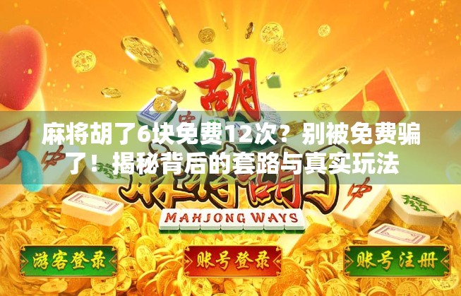 麻将胡了6块免费12次?别被免费骗了!揭秘背后的套路与真实玩法 麻将胡了6块免费12次?别被免费骗了!揭秘背后的套路与真实玩法