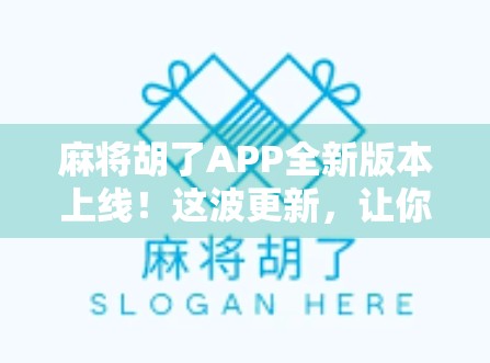 麻将胡了APP全新版本上线！这波更新，让你打牌更爽、赢钱更快！