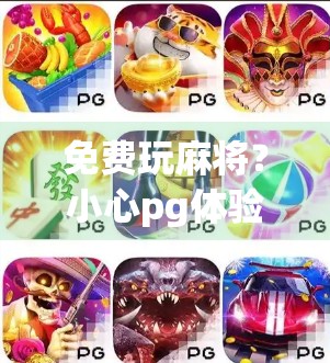 免费玩麻将？小心pg体验版背后隐藏的陷阱！