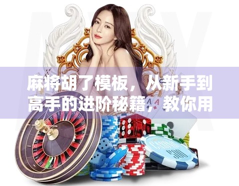 麻将胡了模板，从新手到高手的进阶秘籍，教你用套路赢遍全场！