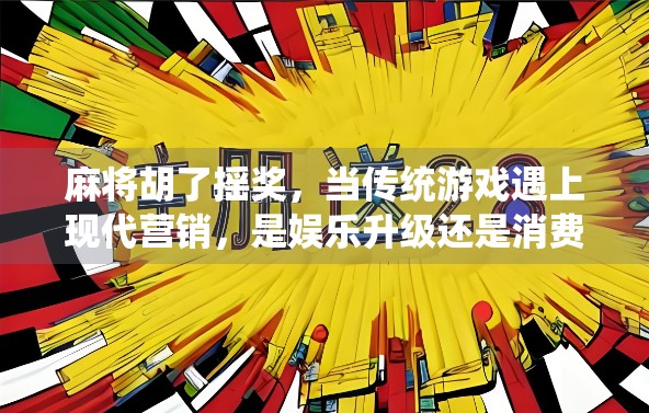 麻将胡了摇奖，当传统游戏遇上现代营销，是娱乐升级还是消费陷阱？
