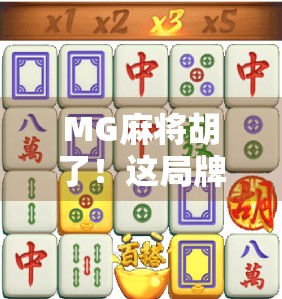 MG麻将胡了！这局牌局背后藏着的不仅是运气，还有你不知道的心理战！