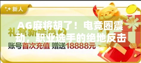 AG麻将胡了！电竞圈震动，职业选手的绝地反击如何点燃全民热情？